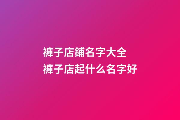 褲子店鋪名字大全 褲子店起什么名字好-第1張-店鋪起名-玄機派